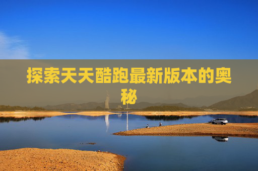 探索天天酷跑最新版本的奥秘