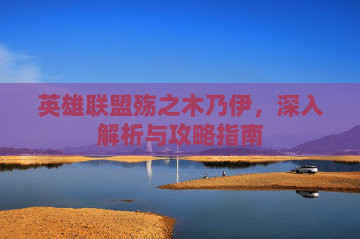 英雄联盟殇之木乃伊，深入解析与攻略指南