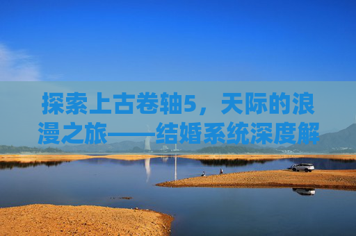 探索上古卷轴5，天际的浪漫之旅——结婚系统深度解析
