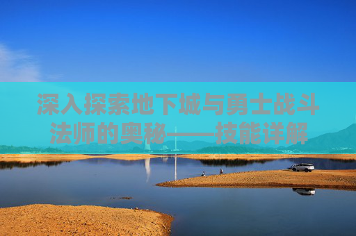 深入探索地下城与勇士战斗法师的奥秘——技能详解