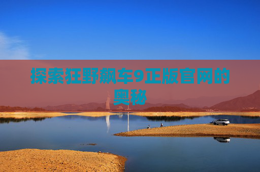 探索狂野飙车9正版官网的奥秘