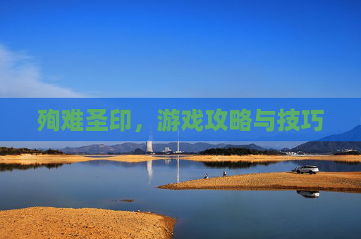 殉难圣印，游戏攻略与技巧