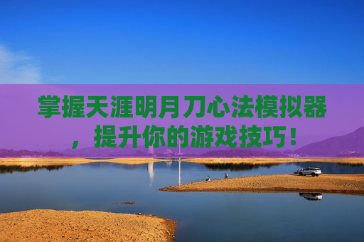 掌握天涯明月刀心法模拟器，提升你的游戏技巧！