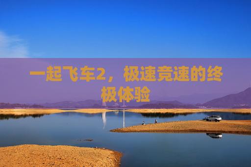 一起飞车2，极速竞速的终极体验
