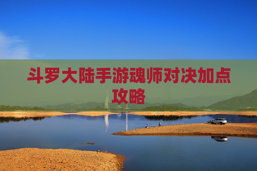 斗罗大陆手游魂师对决加点攻略