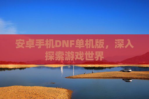 安卓手机DNF单机版，深入探索游戏世界