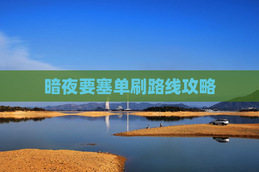 暗夜要塞单刷路线攻略