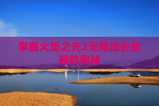 掌握火炬之光2无限成长武器的奥秘