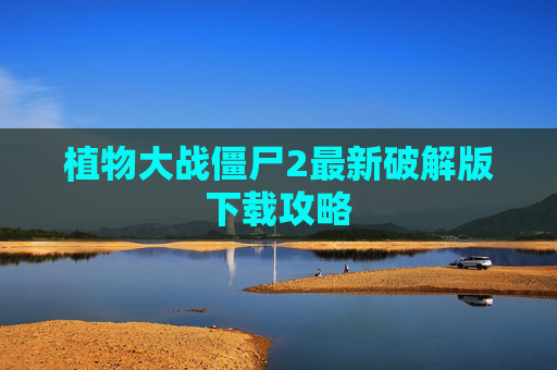 植物大战僵尸2最新破解版下载攻略