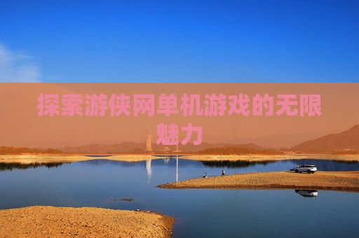 探索游侠网单机游戏的无限魅力