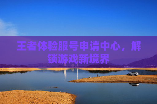 王者体验服号申请中心，解锁游戏新境界