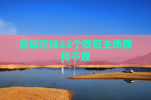 曼城连续22个欧冠主场保持不败