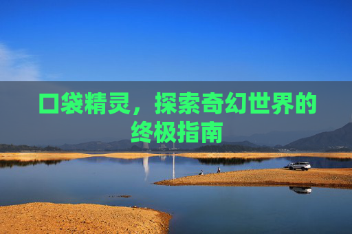 口袋精灵，探索奇幻世界的终极指南