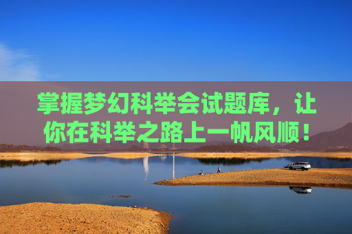 掌握梦幻科举会试题库，让你在科举之路上一帆风顺！