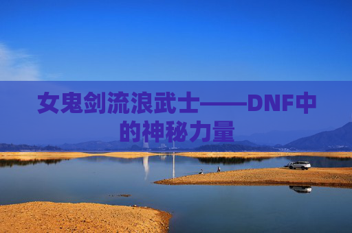 女鬼剑流浪武士——DNF中的神秘力量
