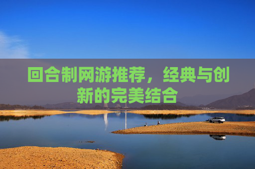 回合制网游推荐，经典与创新的完美结合