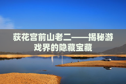 荻花宫前山老二——揭秘游戏界的隐藏宝藏