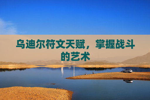 乌迪尔符文天赋，掌握战斗的艺术