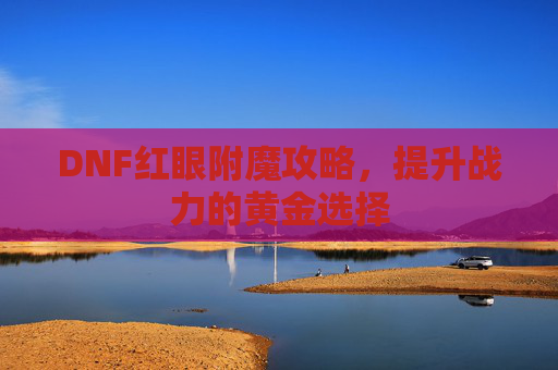 DNF红眼附魔攻略，提升战力的黄金选择