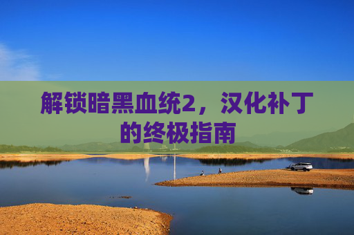 解锁暗黑血统2，汉化补丁的终极指南