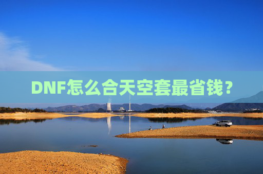 DNF怎么合天空套最省钱？