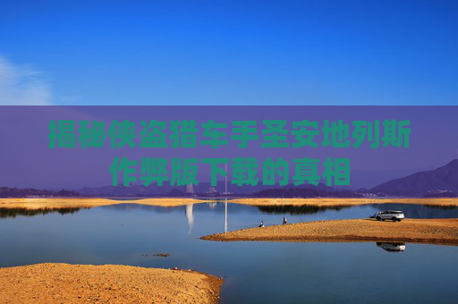 揭秘侠盗猎车手圣安地列斯作弊版下载的真相