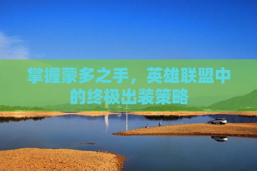 掌握蒙多之手，英雄联盟中的终极出装策略