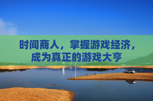 时间商人，掌握游戏经济，成为真正的游戏大亨
