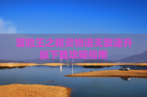 冒险王之精灵物语无敌速升版下载攻略指南
