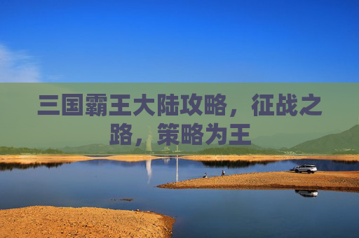 三国霸王大陆攻略，征战之路，策略为王