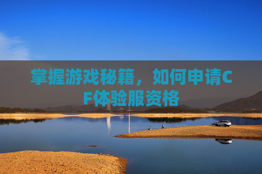 掌握游戏秘籍，如何申请CF体验服资格