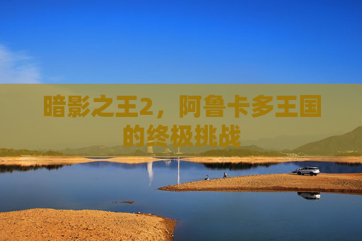 暗影之王2，阿鲁卡多王国的终极挑战