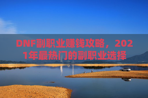 DNF副职业赚钱攻略，2021年最热门的副职业选择