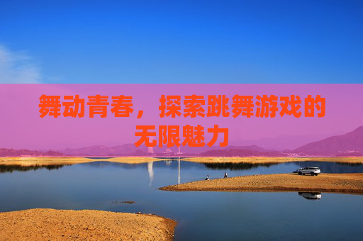 舞动青春，探索跳舞游戏的无限魅力