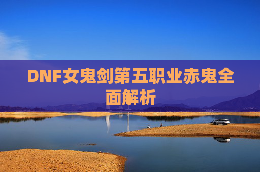 DNF女鬼剑第五职业赤鬼全面解析