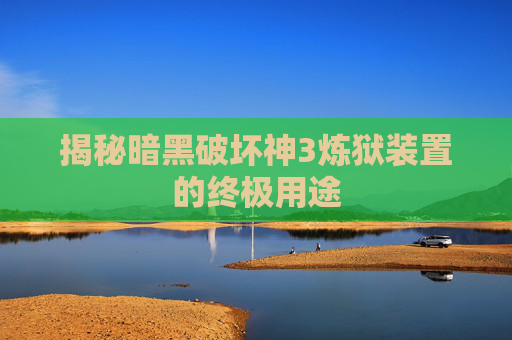 揭秘暗黑破坏神3炼狱装置的终极用途