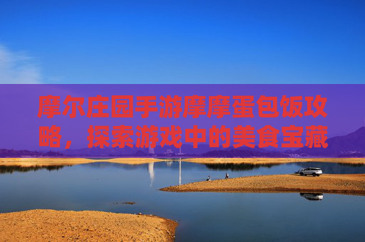 摩尔庄园手游摩摩蛋包饭攻略，探索游戏中的美食宝藏