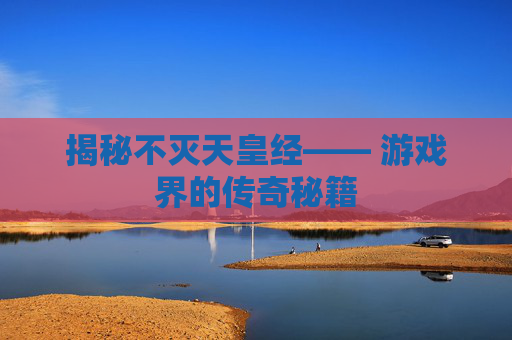 揭秘不灭天皇经—— 游戏界的传奇秘籍 揭秘不灭天皇经—— 游戏界的传奇秘籍