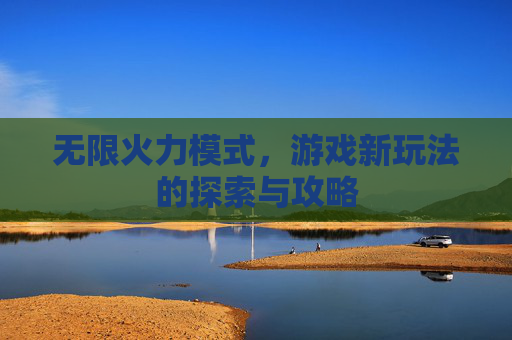 无限火力模式，游戏新玩法的探索与攻略