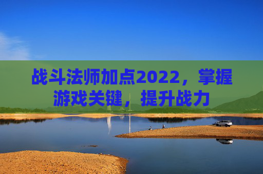 战斗法师加点2022，掌握游戏关键，提升战力
