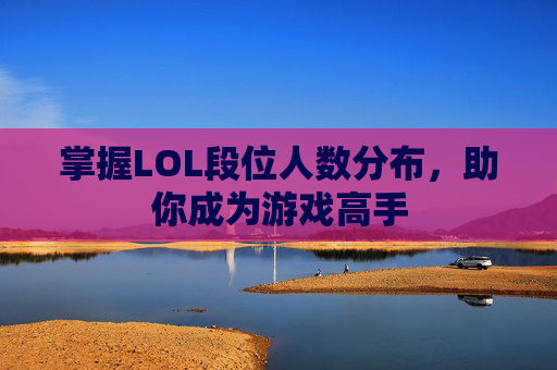 掌握LOL段位人数分布，助你成为游戏高手