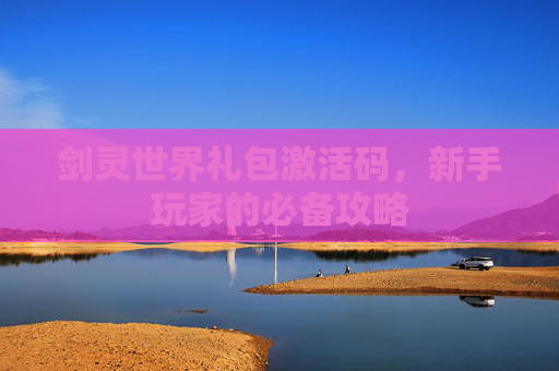 剑灵世界礼包激活码，新手玩家的必备攻略