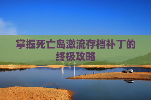 掌握死亡岛激流存档补丁的终极攻略