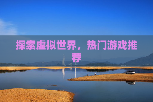 探索虚拟世界，热门游戏推荐