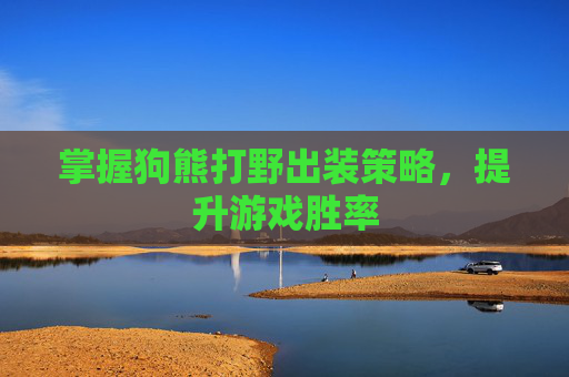 掌握狗熊打野出装策略，提升游戏胜率