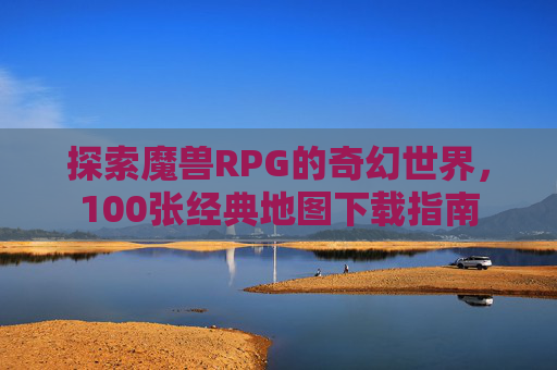 探索魔兽RPG的奇幻世界，100张经典地图下载指南