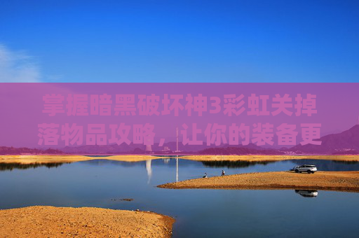 掌握暗黑破坏神3彩虹关掉落物品攻略，让你的装备更上一层楼！