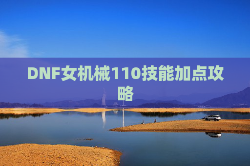 DNF女机械110技能加点攻略