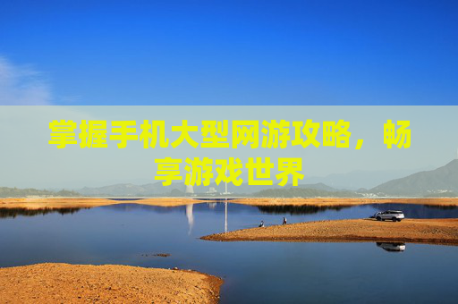 掌握手机大型网游攻略，畅享游戏世界