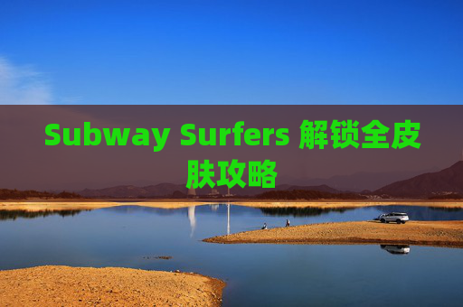 Subway Surfers 解锁全皮肤攻略